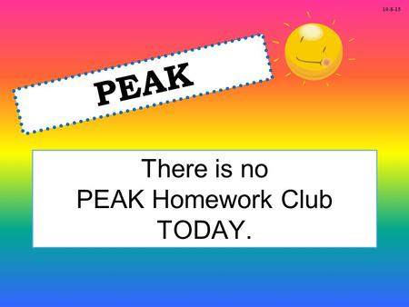 There is no PEAK Homework Club TODAY. PEAK 10-8-15.