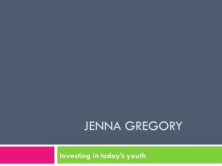 JENNA GREGORY Investing in today’s youth. My Vision Statement: I will diligently work each day to educate today’s youth, inspire young minds, and prepare.