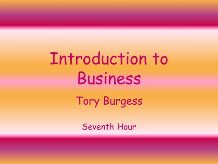 Introduction to Business Tory Burgess Seventh Hour.