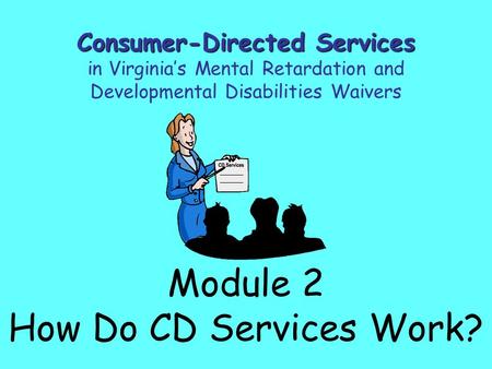 Module 2 How Do CD Services Work? Consumer-Directed Services in Virginia’s Mental Retardation and Developmental Disabilities Waivers.