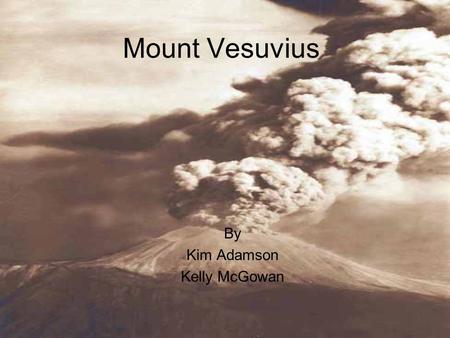 Mount Vesuvius By Kim Adamson Kelly McGowan. General Information Overlooks Naples, Italy Stratovolcano 4,190 feet high 3 million living within vicinity.