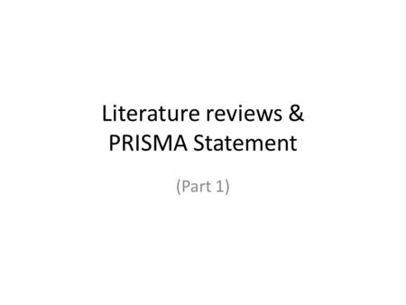 Literature reviews & PRISMA Statement (Part 1). Literature reviews Basic review – General search – Reference links Extensive review – Systematic review.