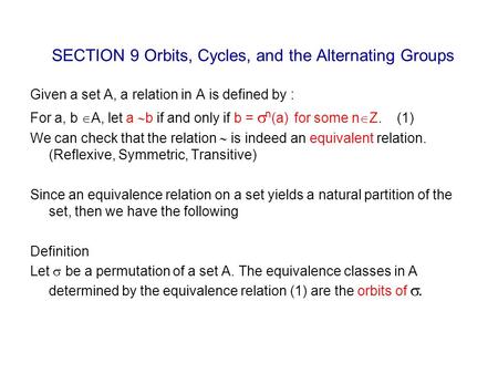 SECTION 9 Orbits, Cycles, and the Alternating Groups Given a set A, a relation in A is defined by : For a, b  A, let a  b if and only if b =  n (a)