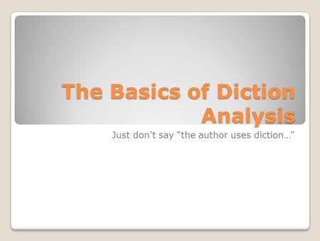 The Basics of Diction Analysis Just don’t say “the author uses diction…”