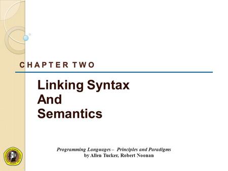 C H A P T E R T W O Linking Syntax And Semantics Programming Languages – Principles and Paradigms by Allen Tucker, Robert Noonan.