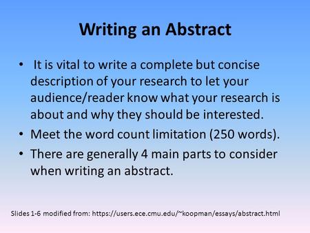 Writing an Abstract It is vital to write a complete but concise description of your research to let your audience/reader know what your research is about.