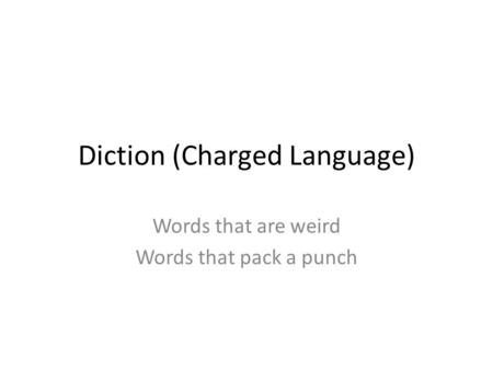 Diction (Charged Language) Words that are weird Words that pack a punch.