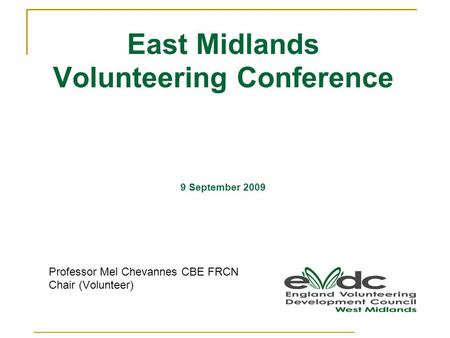 East Midlands Volunteering Conference 9 September 2009 Professor Mel Chevannes CBE FRCN Chair (Volunteer)