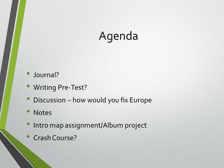 Agenda Journal? Writing Pre-Test? Discussion – how would you fix Europe Notes Intro map assignment/Album project Crash Course?