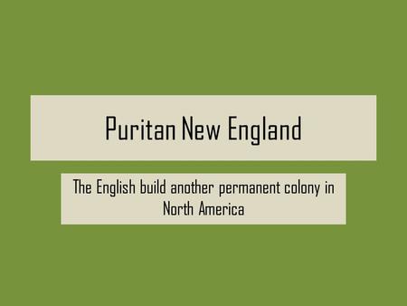 Puritan New England The English build another permanent colony in North America.