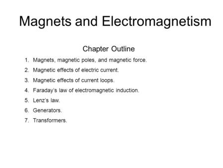 Magnets and Electromagnetism Chapter Outline 1.Magnets, magnetic poles, and magnetic force. 2.Magnetic effects of electric current. 3.Magnetic effects.