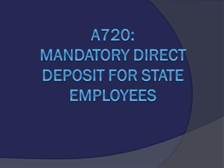 On March 14, 2013, Governor Chris Christie signed into law Assembly Bill A720, which mandates all NJ state employees be enrolled in direct deposit by.