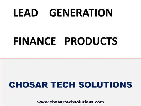 CHOSAR TECH SOLUTIONS www.chosartechsolutions.com LEAD GENERATION FINANCE PRODUCTS.