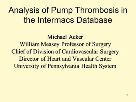 Analysis of Pump Thrombosis in the Intermacs Database Michael Acker William Measey Professor of Surgery Chief of Division of Cardiovascular Surgery Director.