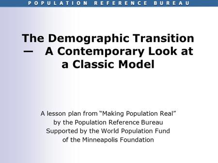 The Demographic Transition — A Contemporary Look at a Classic Model A lesson plan from “Making Population Real” by the Population Reference Bureau Supported.