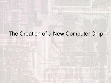 Silicon Design Page 1 The Creation of a New Computer Chip.