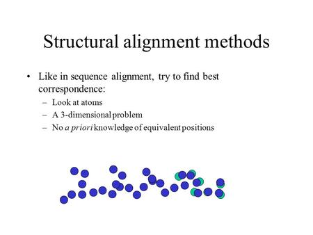 Structural alignment methods Like in sequence alignment, try to find best correspondence: –Look at atoms –A 3-dimensional problem –No a priori knowledge.