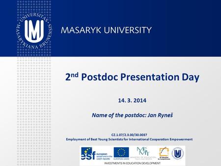 CZ.1.07/2.3.00/30.0037 Employment of Best Young Scientists for International Cooperation Empowerment 2 nd Postdoc Presentation Day 14. 3. 2014 Name of.