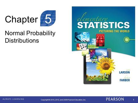 Copyright © 2015, 2012, and 2009 Pearson Education, Inc. 1 Chapter Normal Probability Distributions 5.