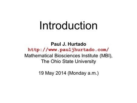 Introduction Paul J. Hurtado  Mathematical Biosciences Institute (MBI), The Ohio State University 19 May 2014 (Monday a.m.)