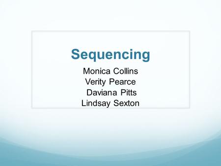 Sequencing Monica Collins Verity Pearce Daviana Pitts Lindsay Sexton.