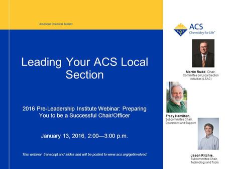 Leading Your ACS Local Section 2016 Pre-Leadership Institute Webinar: Preparing You to be a Successful Chair/Officer January 13, 2016, 2:00—3:00 p.m. This.