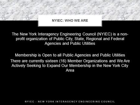 The New York Interagency Engineering Council (NYIEC) is a non- profit organization of Public City, State, Regional and Federal Agencies and Public Utilities.