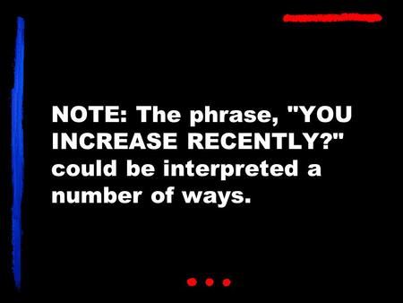 NOTE: The phrase, YOU INCREASE RECENTLY? could be interpreted a number of ways.