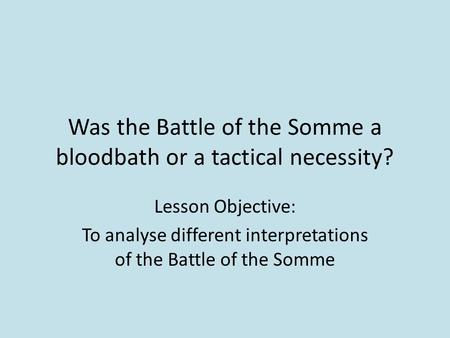 Was the Battle of the Somme a bloodbath or a tactical necessity?