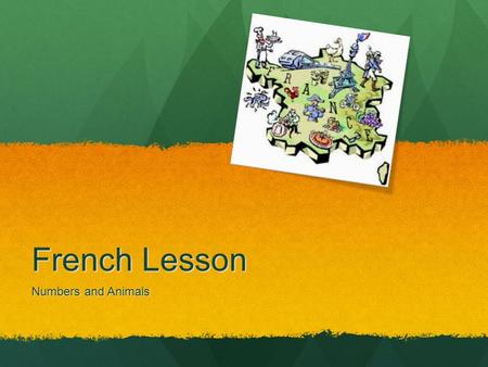 French Lesson Numbers and Animals What We Will Learn What the numbers 0 through 9 sound like in French. What the numbers 0 through 9 sound like in French.