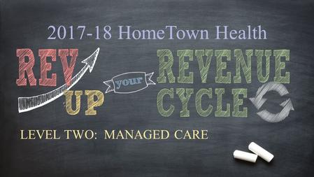 2017-18 HomeTown Health LEVEL TWO: MANAGED CARE. Why focus on MANAGED CARE? Despite the rapidly changing health care environment under managed care and.