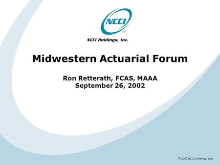  2002 NCCI Holdings, Inc. Midwestern Actuarial Forum Ron Retterath, FCAS, MAAA September 26, 2002.