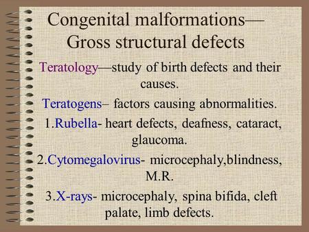 Congenital malformations— Gross structural defects Teratology—study of birth defects and their causes. Teratogens– factors causing abnormalities. 1.Rubella-