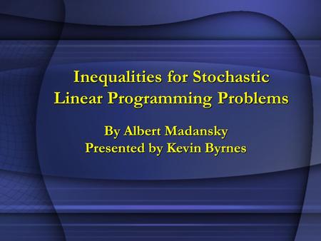 Inequalities for Stochastic Linear Programming Problems By Albert Madansky Presented by Kevin Byrnes.