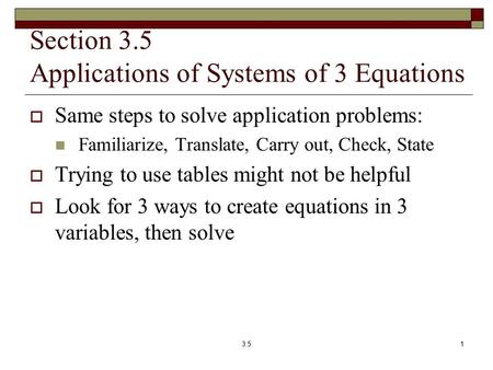 Section 3.5 Applications of Systems of 3 Equations  Same steps to solve application problems: Familiarize, Translate, Carry out, Check, State  Trying.