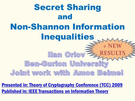 Secret Sharing Non-Shannon Information Inequalities Presented in: Theory of Cryptography Conference (TCC) 2009 Published in: IEEE Transactions on Information.