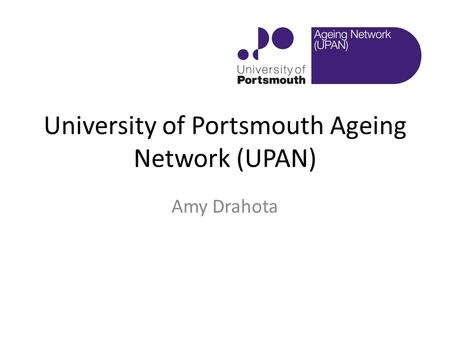 University of Portsmouth Ageing Network (UPAN) Amy Drahota.