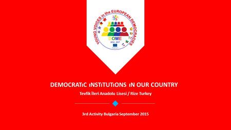 DEMOCRATıC ıNSTıTUTıONS ıN OUR COUNTRY Tevfik İleri Anadolu Lisesi / Rize Turkey 3rd Activity Bulgaria September 2015.