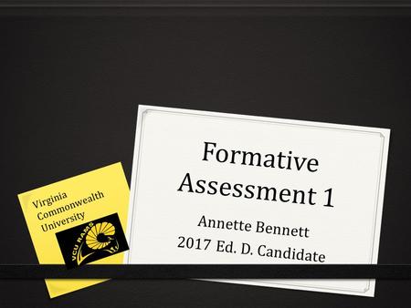 Formative Assessment 1 Annette Bennett 2017 Ed. D. Candidate Virginia Commonwealth University.