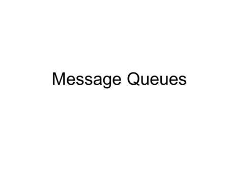 Message Queues. Unix IPC Package ● Unix System V IPC package consists of three things – Messages – allows processes to send formatted data streams to.