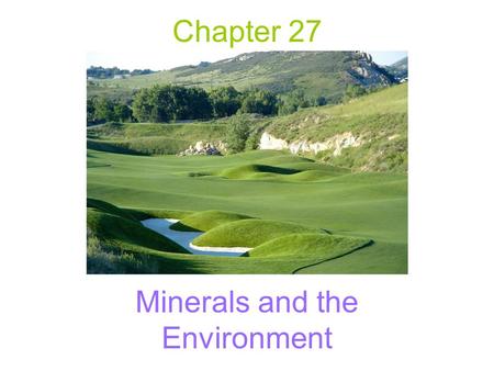 Chapter 27 Minerals and the Environment. Mining Removal of minerals & fossil fuels from the Earth’s crust.