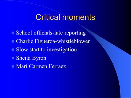 Critical moments School officials-late reporting Charlie Figueroa-whistleblower Slow start to investigation Sheila Byron Mari Carmen Ferraez.