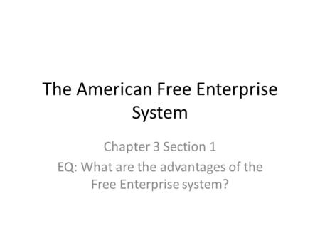 The American Free Enterprise System Chapter 3 Section 1 EQ: What are the advantages of the Free Enterprise system?