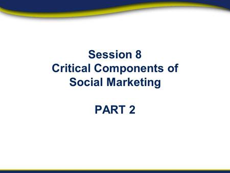 Session 8 Critical Components of Social Marketing PART 2.