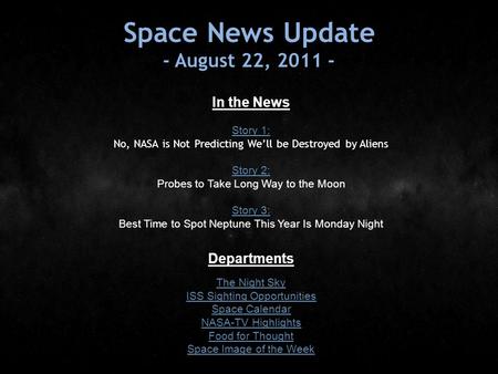 Space News Update - August 22, 2011 - In the News Story 1: Story 1: No, NASA is Not Predicting We’ll be Destroyed by Aliens Story 2: Story 2: Probes to.