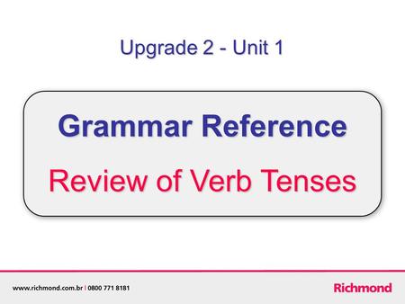 Upgrade 2 - Unit 1 Grammar Reference Review of Verb Tenses.