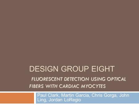 FLUORESCENT DETECTION USING OPTICAL FIBERS WITH CARDIAC MYOCYTES DESIGN GROUP EIGHT FLUORESCENT DETECTION USING OPTICAL FIBERS WITH CARDIAC MYOCYTES Paul.