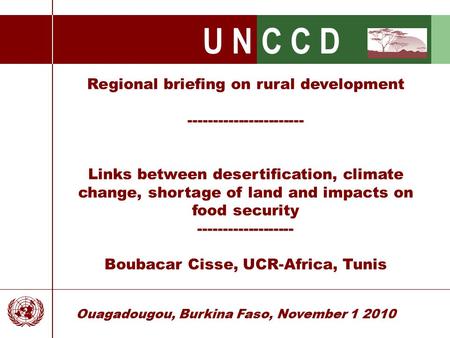 U N C C D Ouagadougou, Burkina Faso, November 1 2010 Regional briefing on rural development ----------------------- Links between desertification, climate.