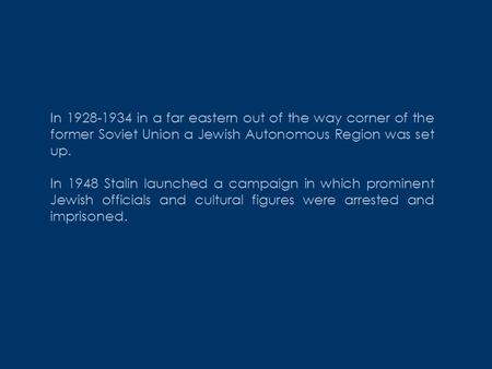 In 1928-1934 in a far eastern out of the way corner of the former Soviet Union a Jewish Autonomous Region was set up. In 1948 Stalin launched a campaign.