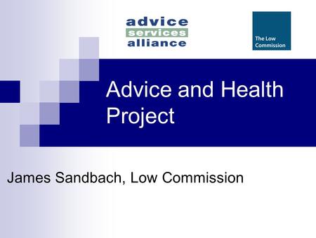 Advice and Health Project James Sandbach, Low Commission.